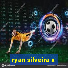 ryan silveira x